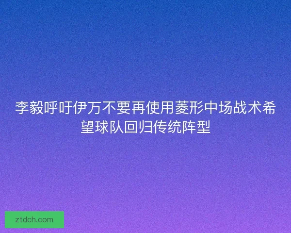 李毅呼吁伊万不要再使用菱形中场战术希望球队回归传统阵型
