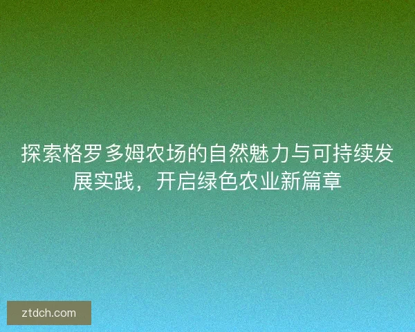 探索格罗多姆农场的自然魅力与可持续发展实践，开启绿色农业新篇章