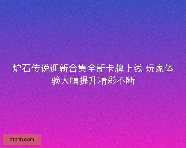 炉石传说迎新合集全新卡牌上线 玩家体验大幅提升精彩不断