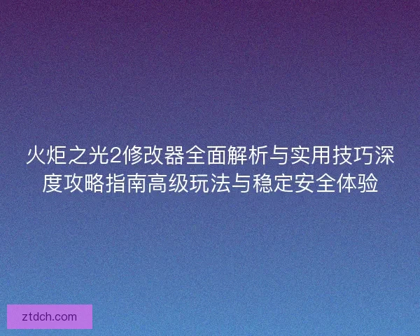 火炬之光2修改器全面解析与实用技巧深度攻略指南高级玩法与稳定安全体验