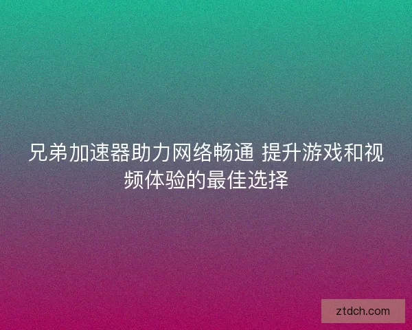 兄弟加速器助力网络畅通 提升游戏和视频体验的最佳选择