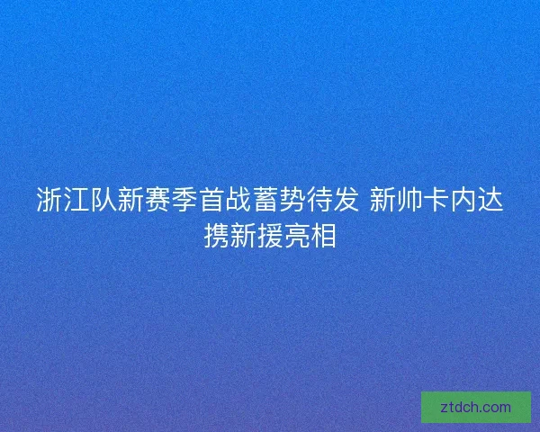 浙江队新赛季首战蓄势待发 新帅卡内达携新援亮相