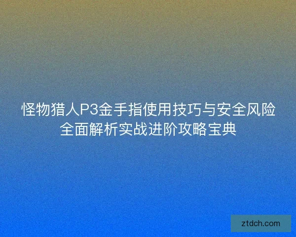怪物猎人P3金手指使用技巧与安全风险全面解析实战进阶攻略宝典
