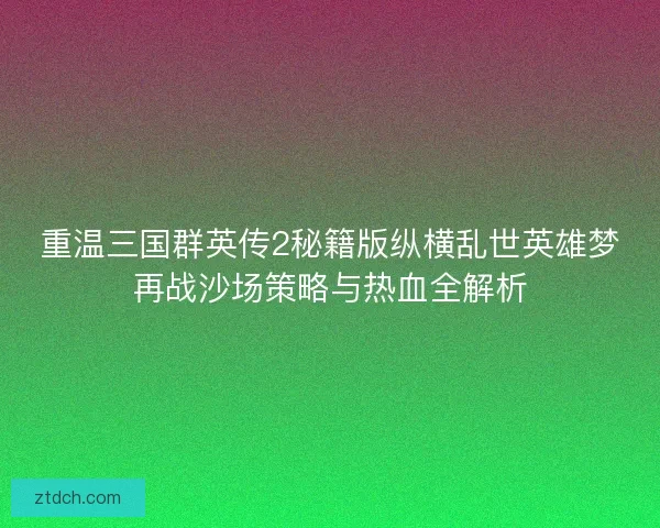 重温三国群英传2秘籍版纵横乱世英雄梦再战沙场策略与热血全解析
